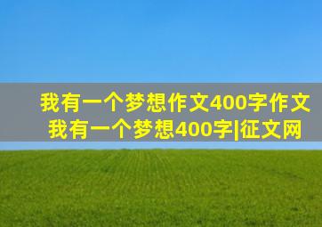 我有一个梦想作文400字作文我有一个梦想400字|征文网